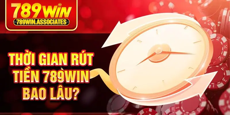 Thời gian rút tiền 789win bao lâu?