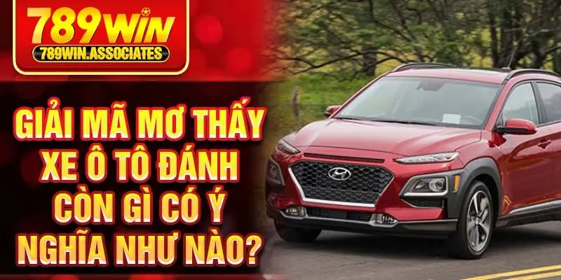 Mơ Thấy Xe Ô Tô Đánh Con Gì ? Giải Mã Giấc Mơ Chi Tiết Nhất 2 Giải mã mơ thấy xe ô tô đánh còn gì có ý nghĩa như nào?