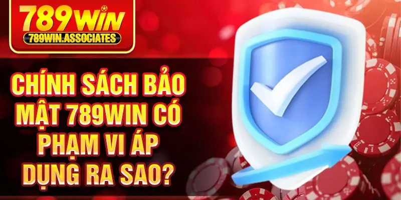 Chính sách bảo mật 789win có phạm vi áp dụng ra sao?