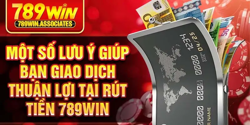 Rút Tiền 789win 3 Một số lưu ý giúp bạn giao dịch thuận lợi tại rút tiền 789win