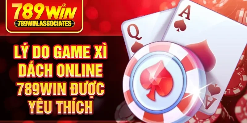 Xì Dách Online 789WIN - Trải Nghiệm Đánh Bài Đỉnh Cao 2 Lý do game xì dách online 789Win được yêu thích